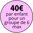 40€ par enfant pour un groupe de 6 max