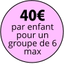 40€ par enfant pour un groupe de 6 max