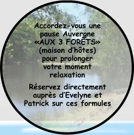 Accordez-vous une pause Auvergne «AUX 3 FORÊTS» (maison d’hôtes) pour prolonger  votre moment relaxation Réservez directement auprès d’Evelyne et Patrick sur ces formules